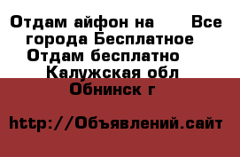 Отдам айфон на 32 - Все города Бесплатное » Отдам бесплатно   . Калужская обл.,Обнинск г.